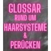 Glossar und Begriffserklärung rund um Haarsysteme und Toupets